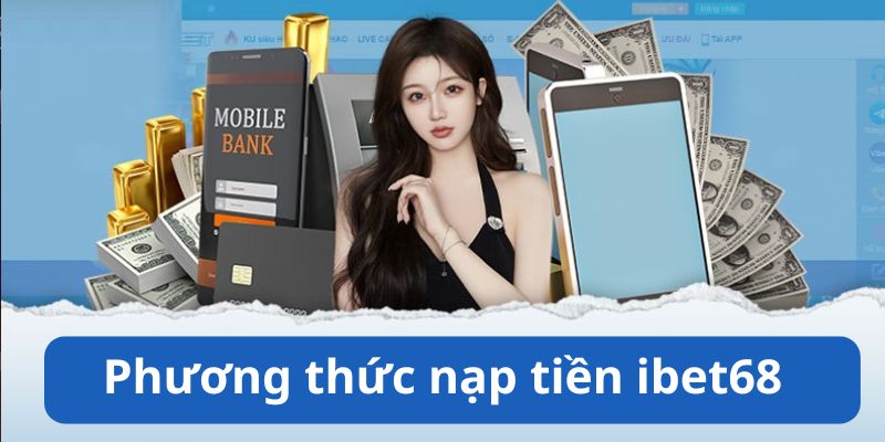 4 phương thức nạp tiền Ibet68 thuận tiện và nhanh chóng