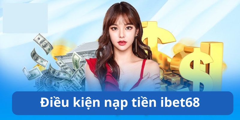 Các điều kiện nạp tiền Ibet68 cần nhớ khi thao tác