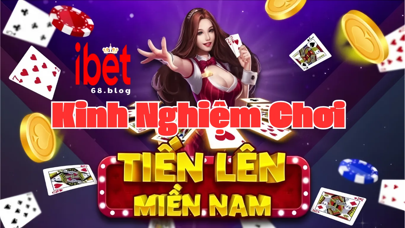 Kinh Nghiệm Chơi Game Bài Tiến Lên Miền Nam Tại iBet68