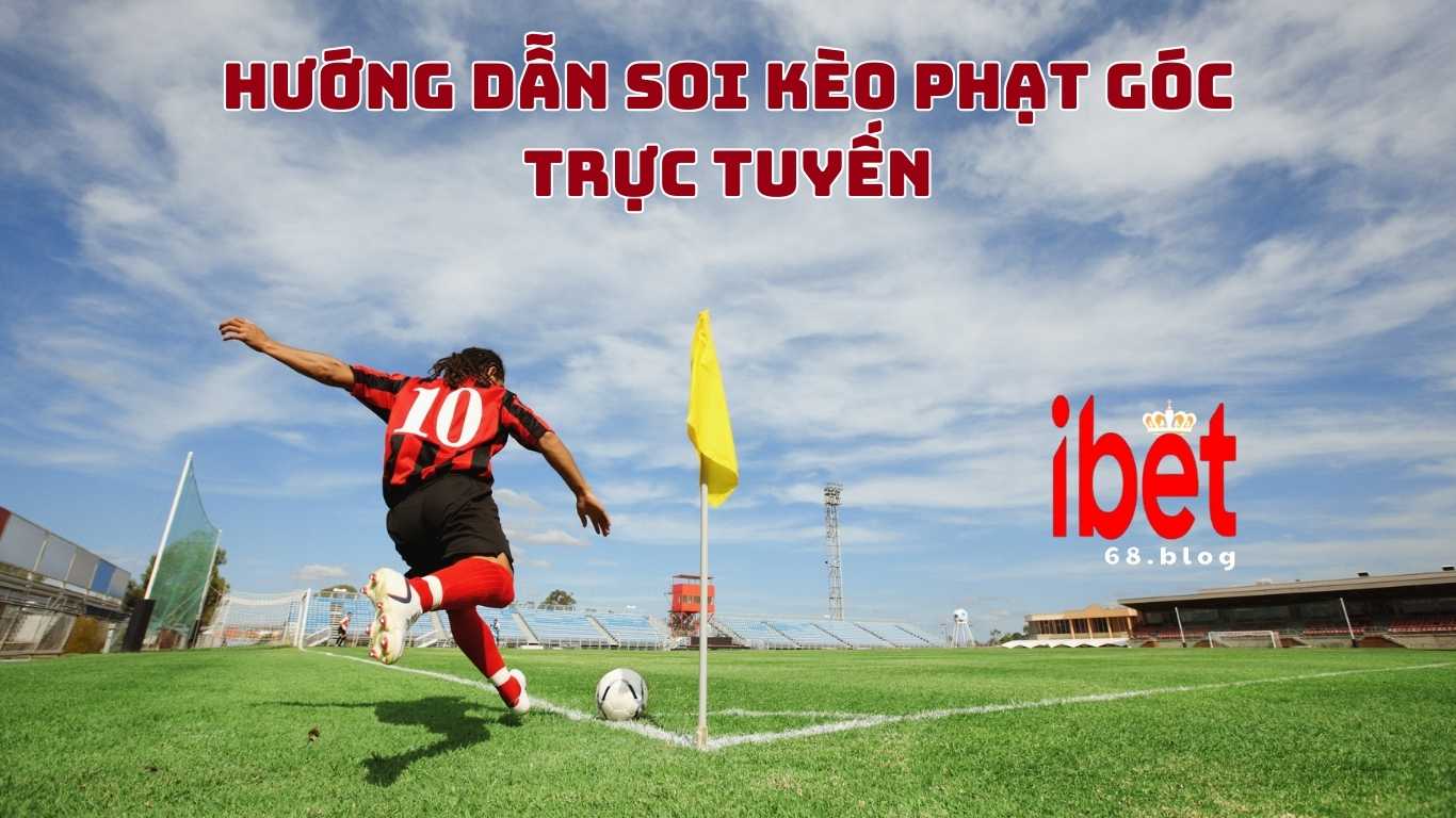 Hướng dẫn soi kèo phạt góc trực tuyến cơ bản tại ibet68.blog